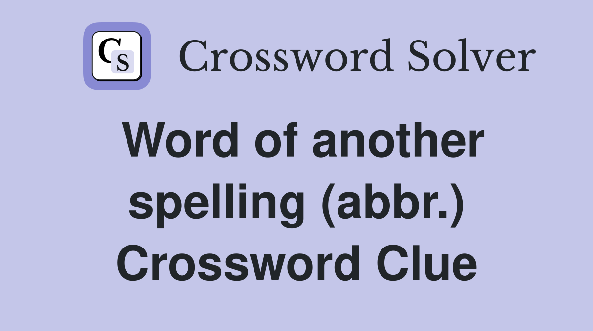 Word of another spelling (abbr.) Crossword Clue
