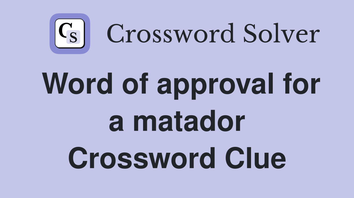 Word of approval for a matador Crossword Clue