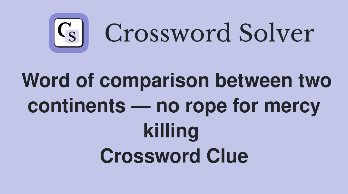 Word of comparison between two continents — no rope for mercy killing  Crossword Clue