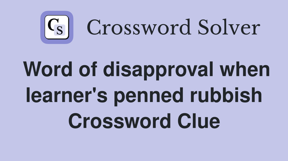 Word of disapproval when learner's penned rubbish Crossword Clue