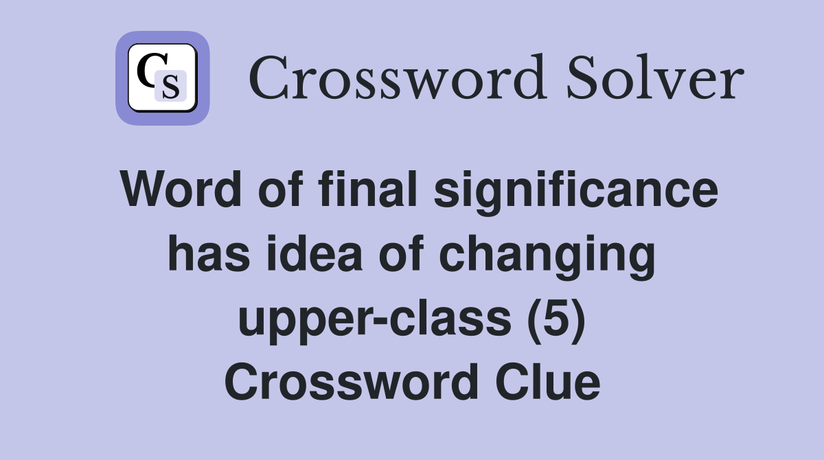 Word of final significance has idea of changing upper-class (5) Crossword Clue
