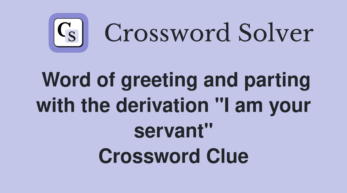 Word of greeting and parting with the derivation "I am your servant" Crossword Clue