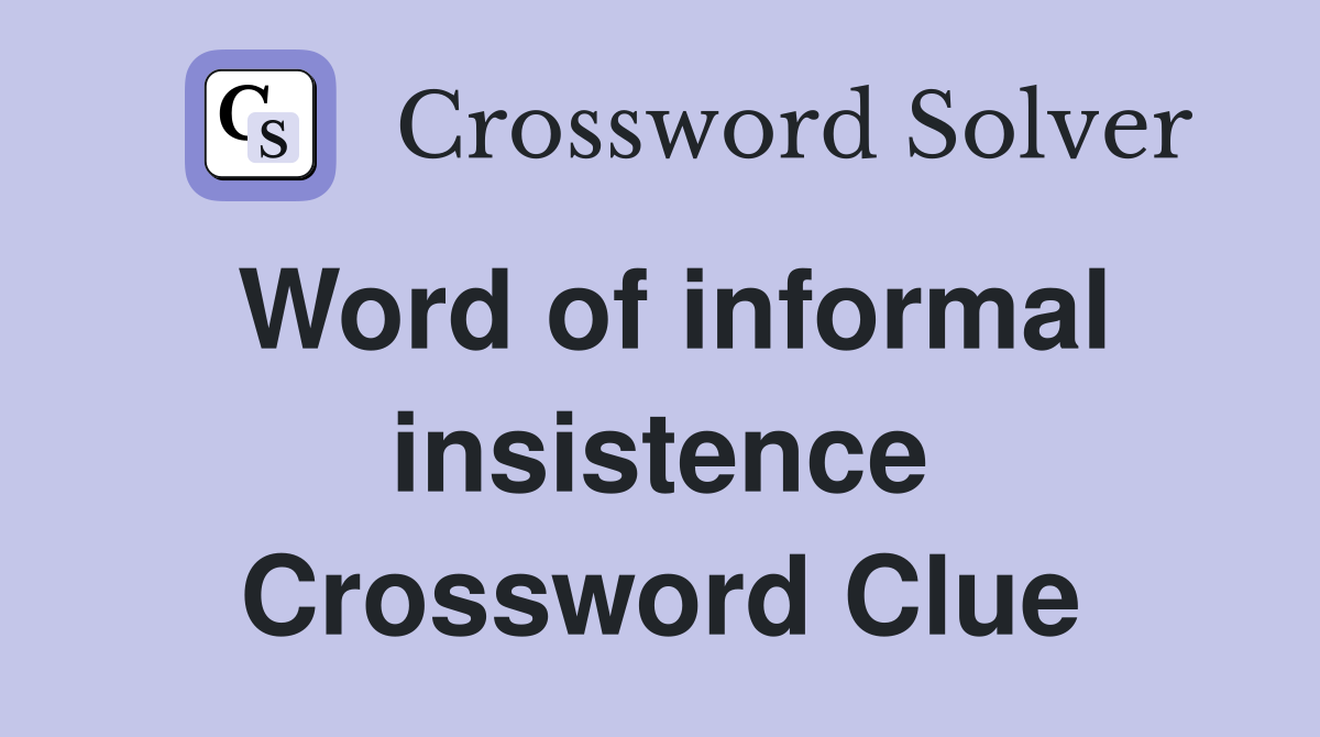 Word of informal insistence Crossword Clue