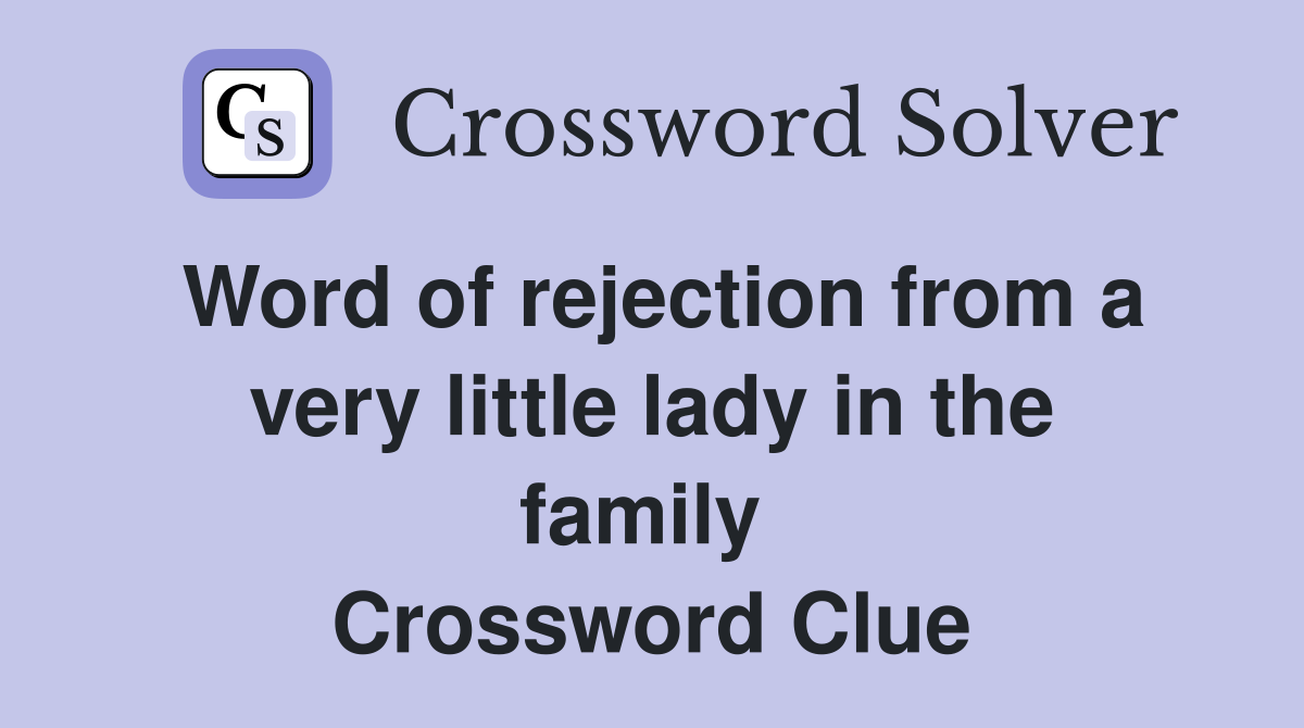 Word of rejection from a very little lady in the family  Crossword Clue