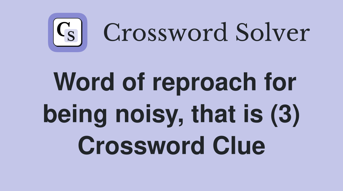 Word of reproach for being noisy, that is (3) Crossword Clue