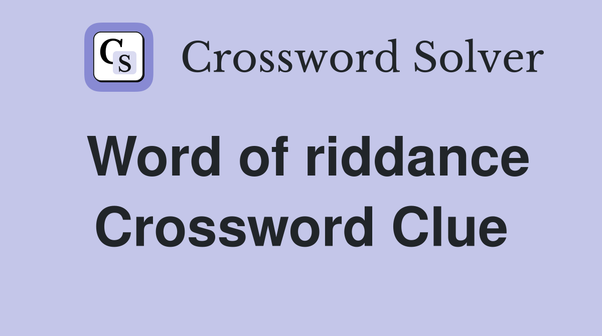 Word of riddance Crossword Clue