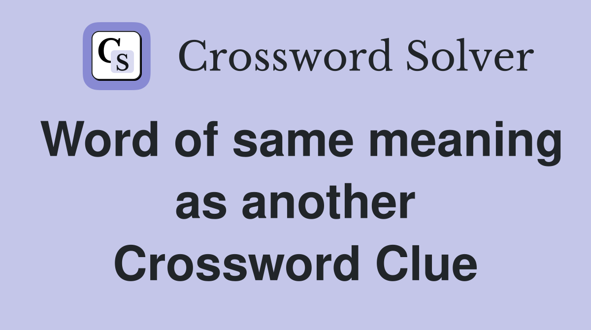 Word of same meaning as another Crossword Clue