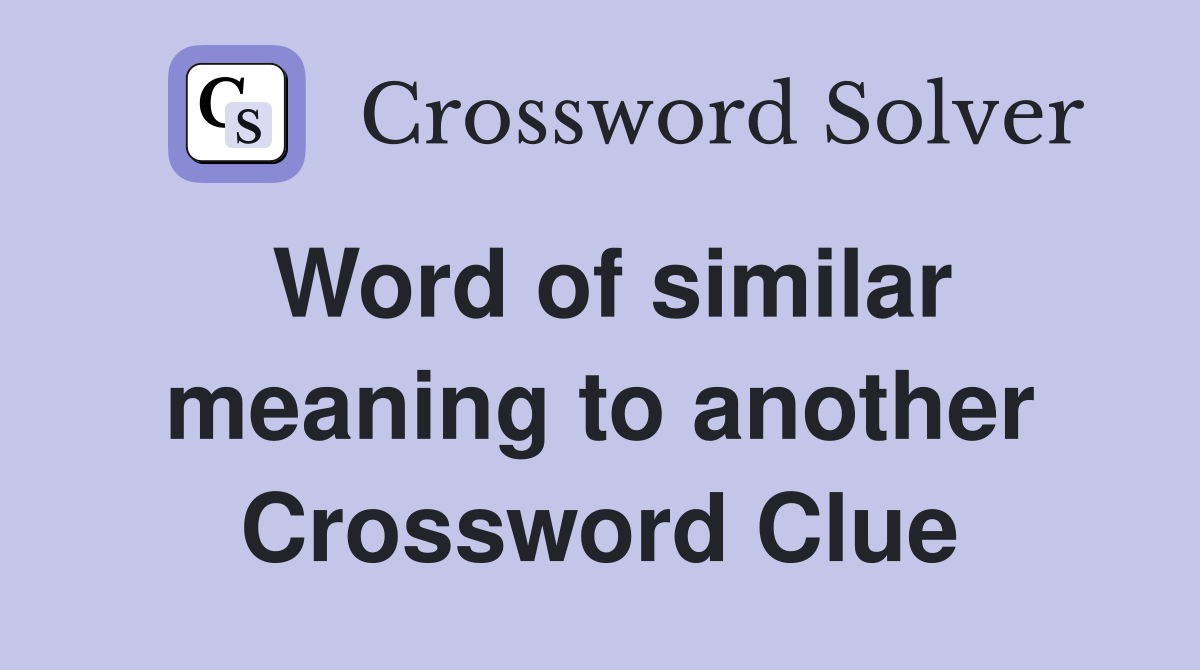 Word of similar meaning to another Crossword Clue