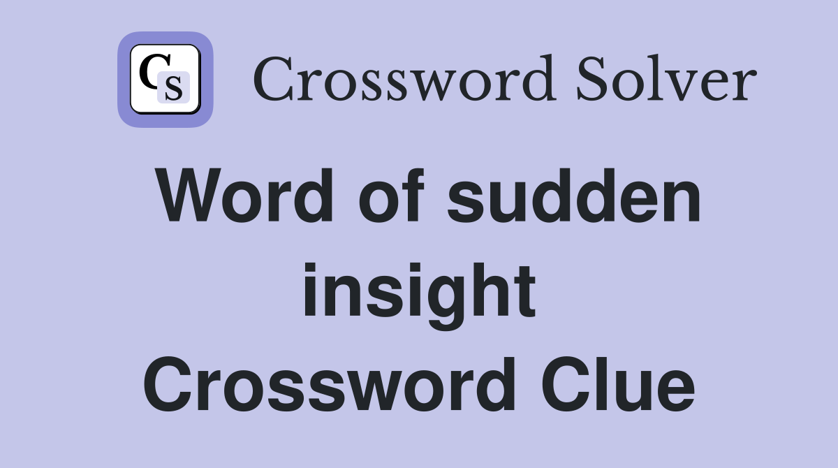 Word of sudden insight Crossword Clue