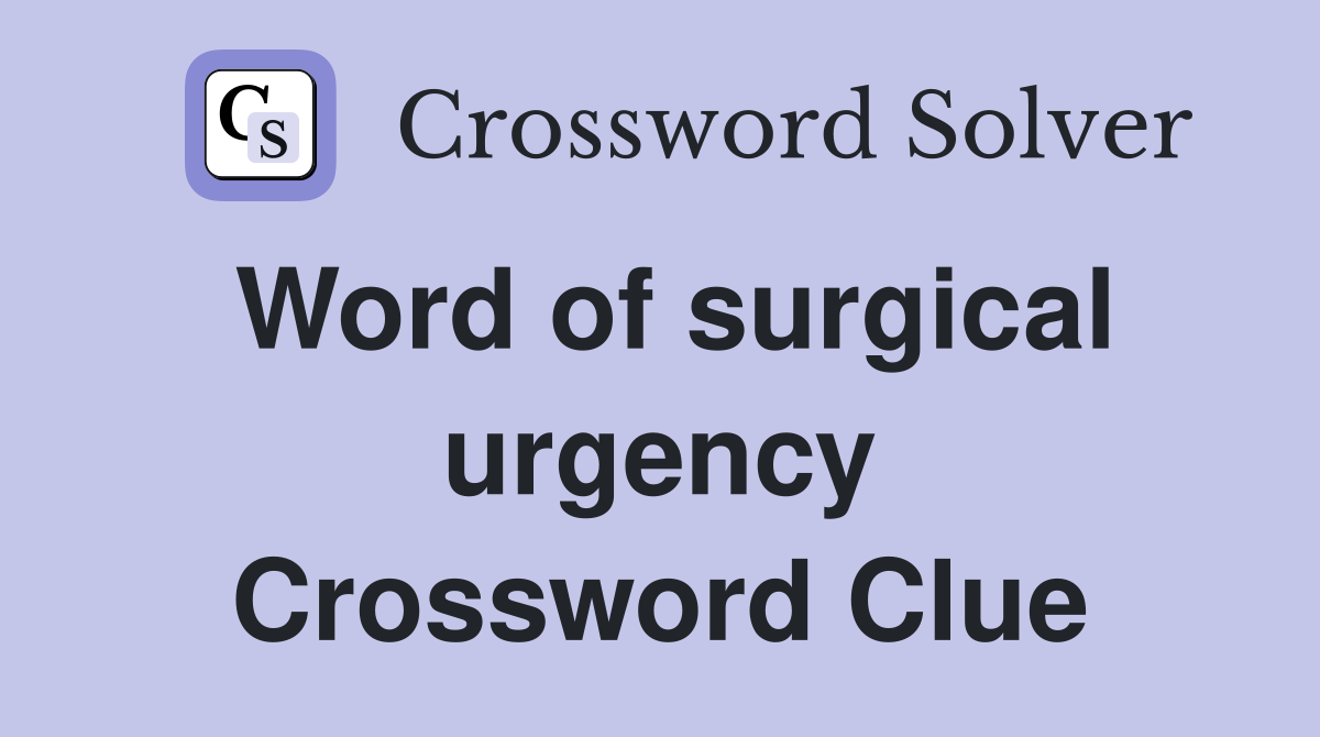 Word of surgical urgency Crossword Clue