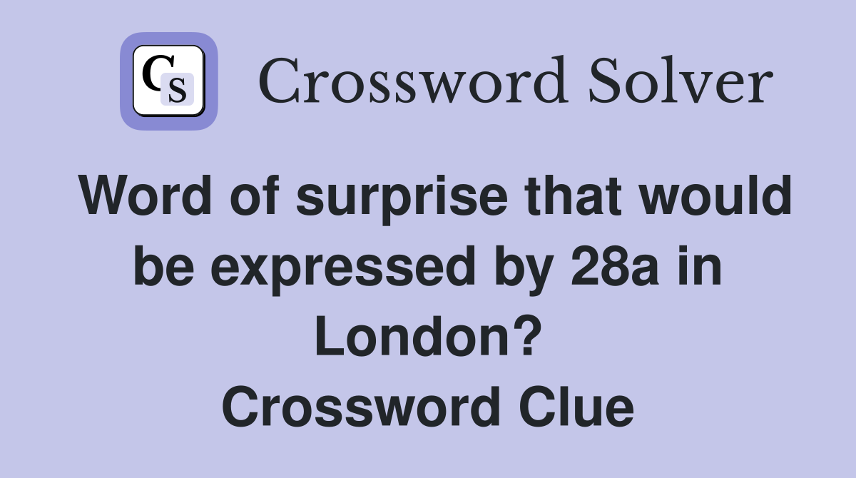Word of surprise that would be expressed by 28a in London? Crossword Clue