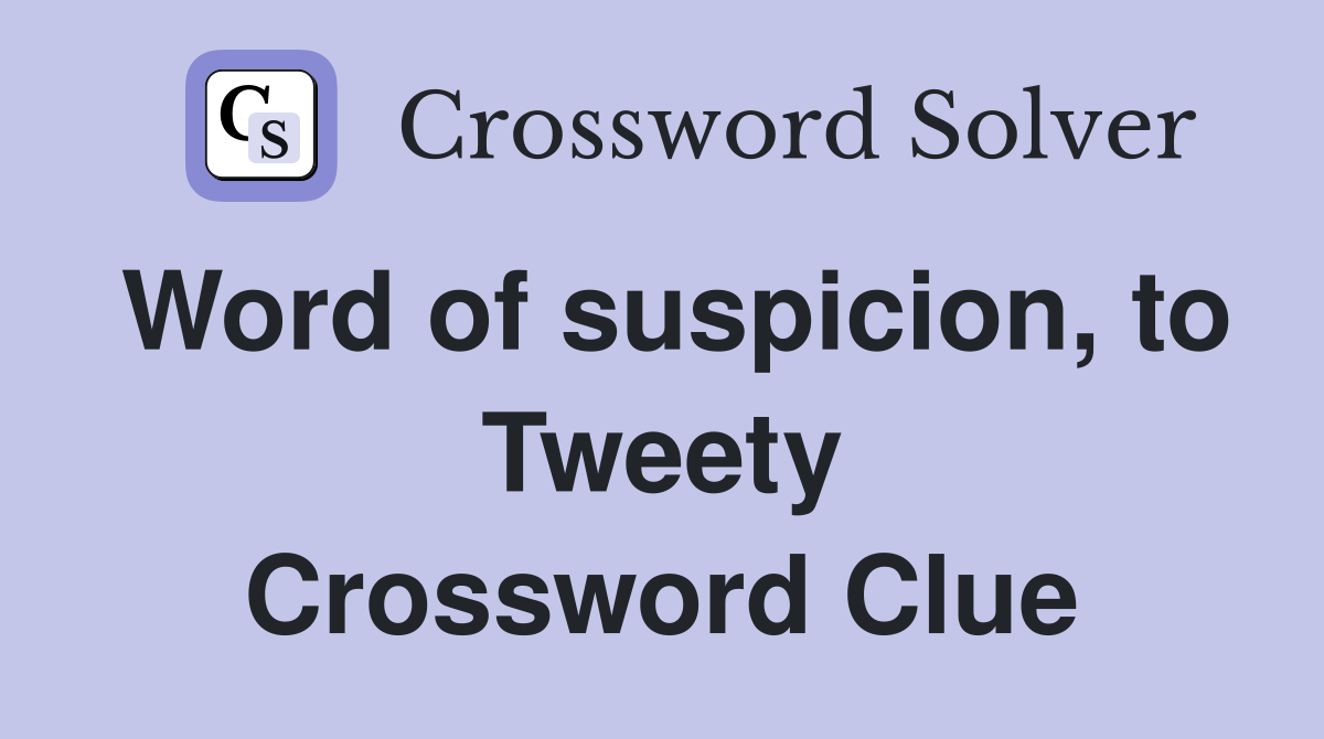 Word of suspicion, to Tweety Crossword Clue