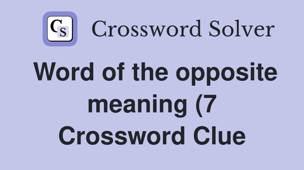 Word of the opposite meaning (7) Crossword Clue Answers Crossword Word of the opposite meaning (7) Crossword Clue Answers Crossword