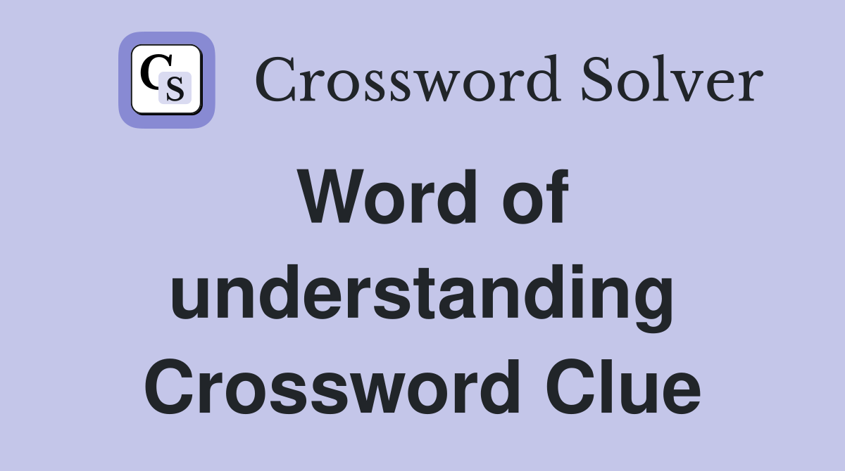 Word of understanding Crossword Clue