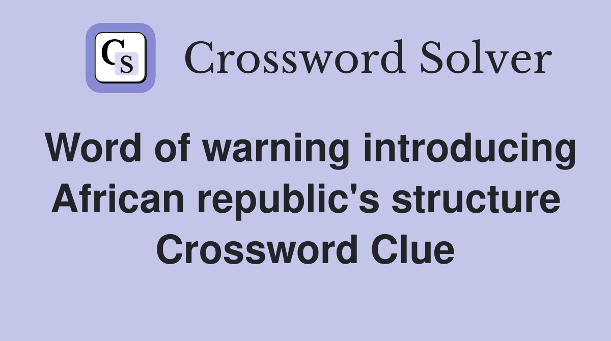 Word of warning introducing African republic's structure Crossword Clue