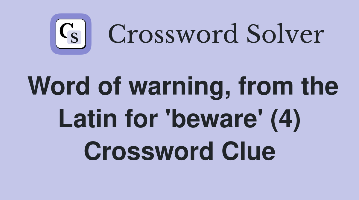 Word of warning, from the Latin for 'beware' (4) Crossword Clue