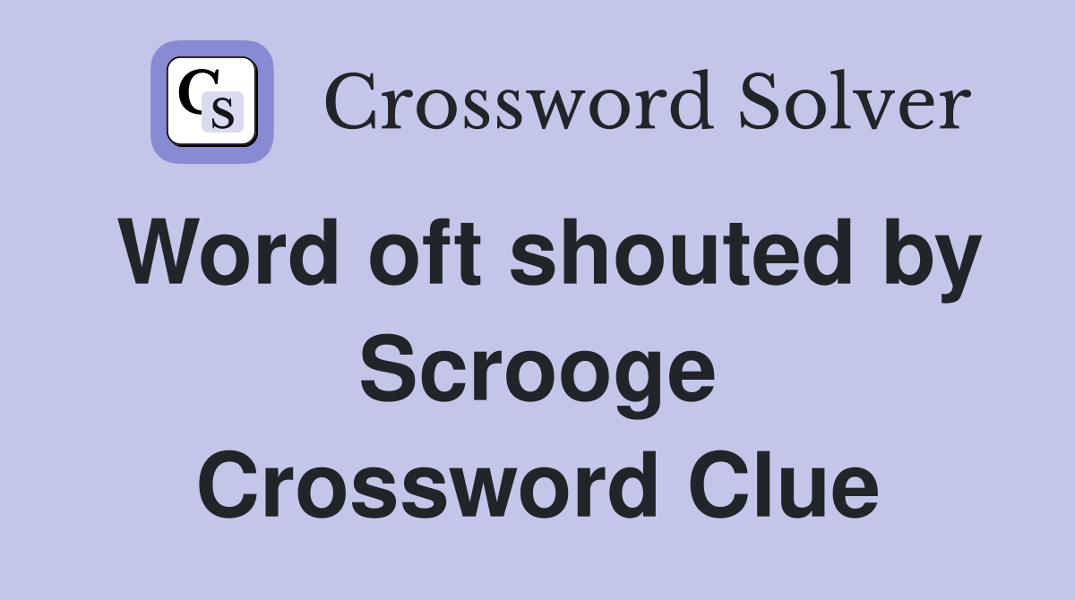 Word oft shouted by Scrooge Crossword Clue