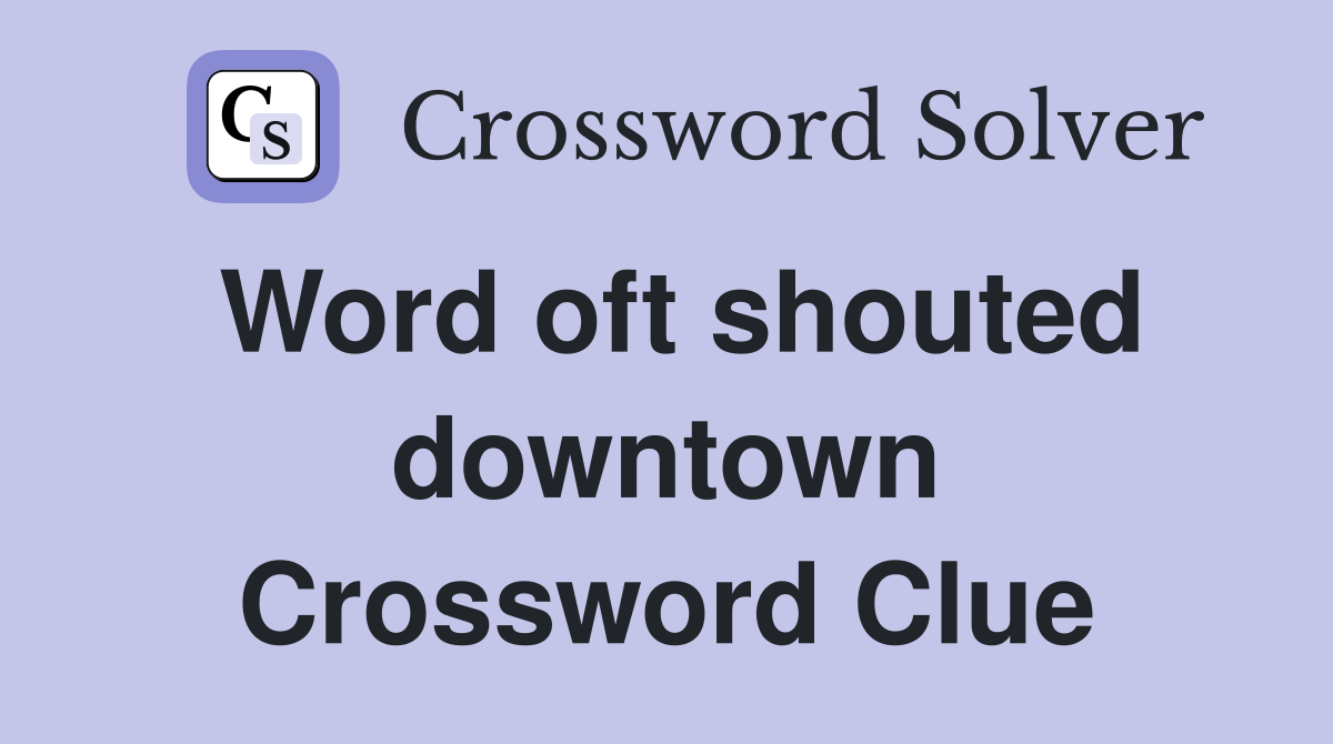 Word oft shouted downtown Crossword Clue