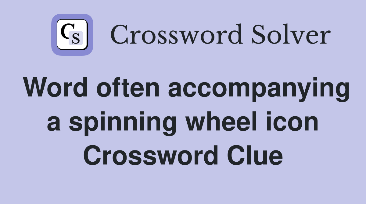 Word often accompanying a spinning wheel icon Crossword Clue