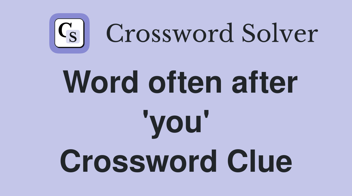 Word often after 'you' Crossword Clue