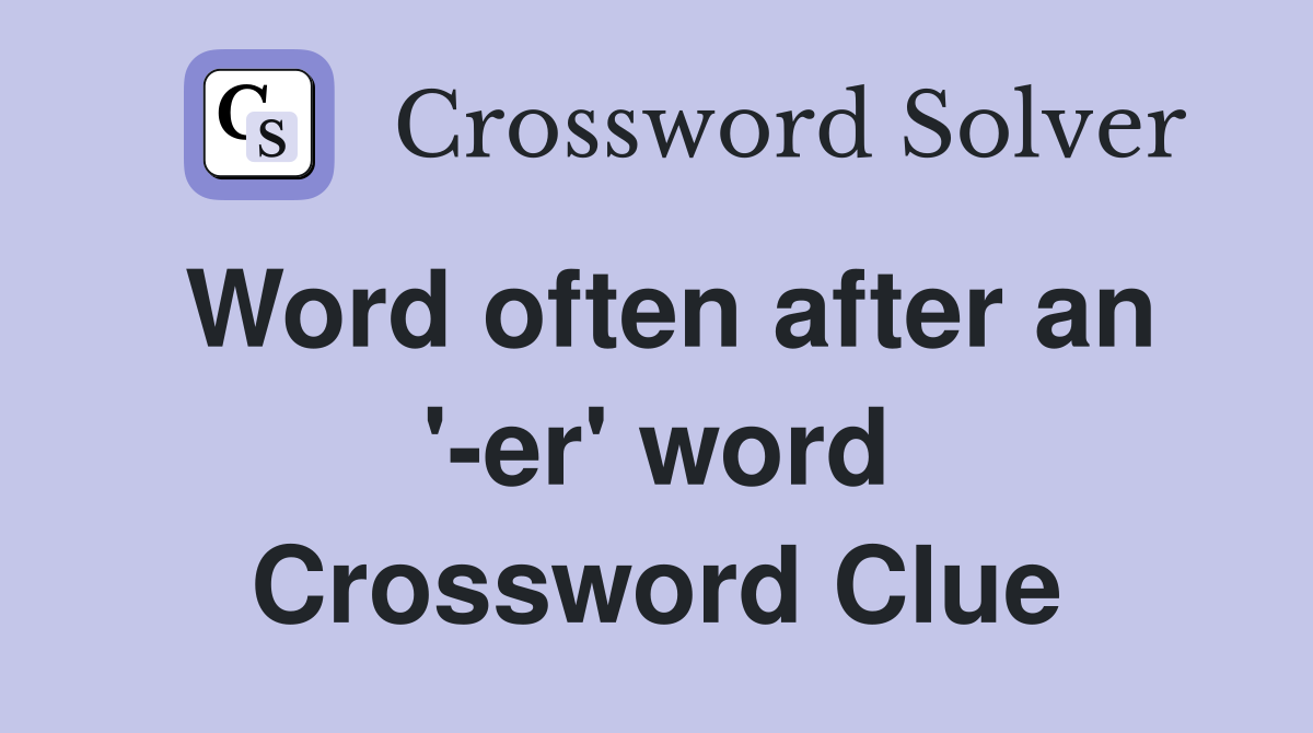 Word often after an '-er' word Crossword Clue