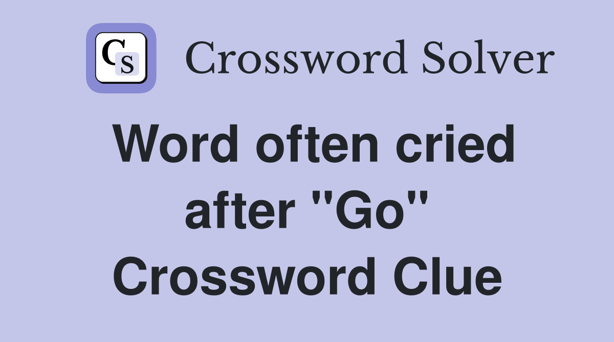 Word often cried after "Go" Crossword Clue