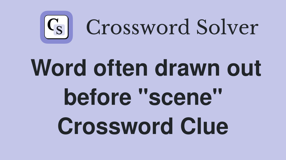 Word often drawn out before "scene" Crossword Clue