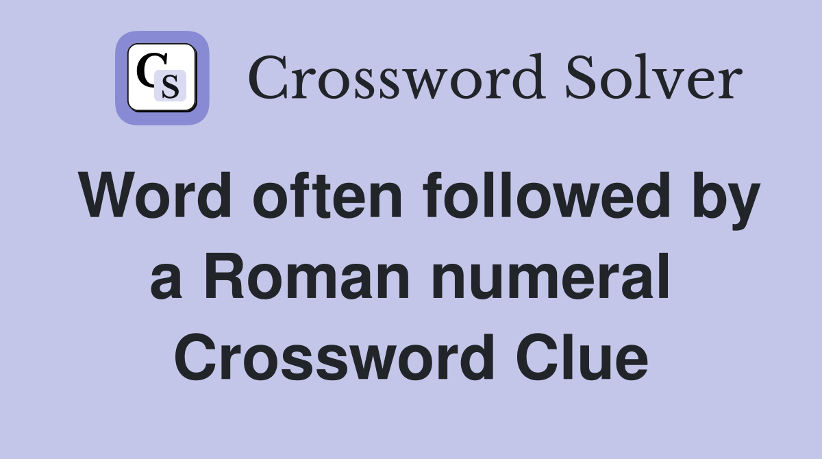 Word often followed by a Roman numeral Crossword Clue