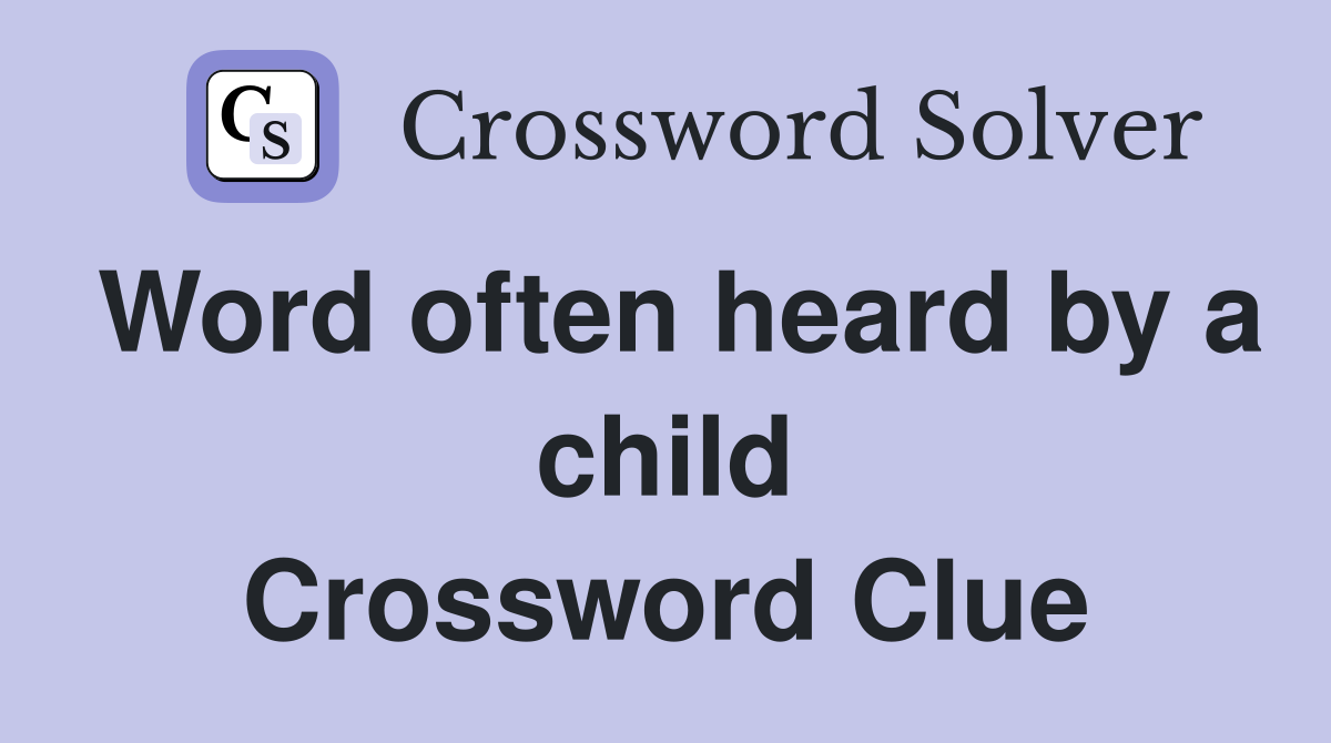 Word often heard by a child Crossword Clue