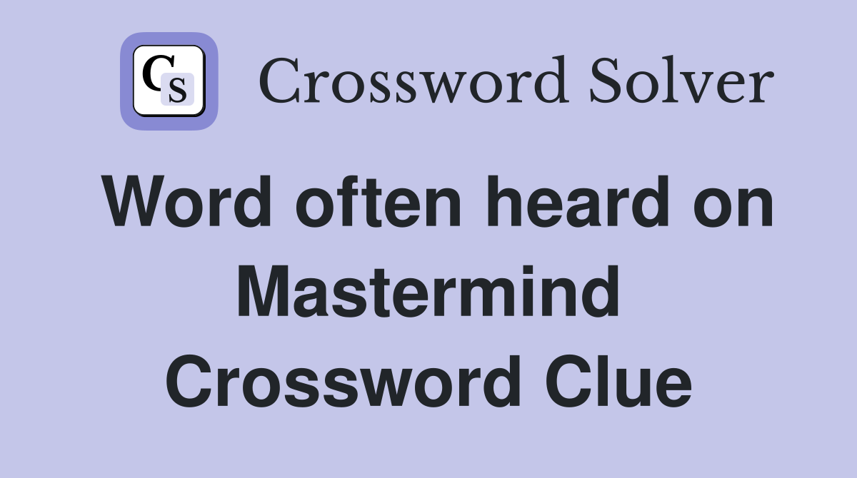 Word often heard on Mastermind Crossword Clue