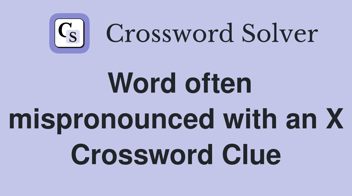 Word often mispronounced with an X Crossword Clue