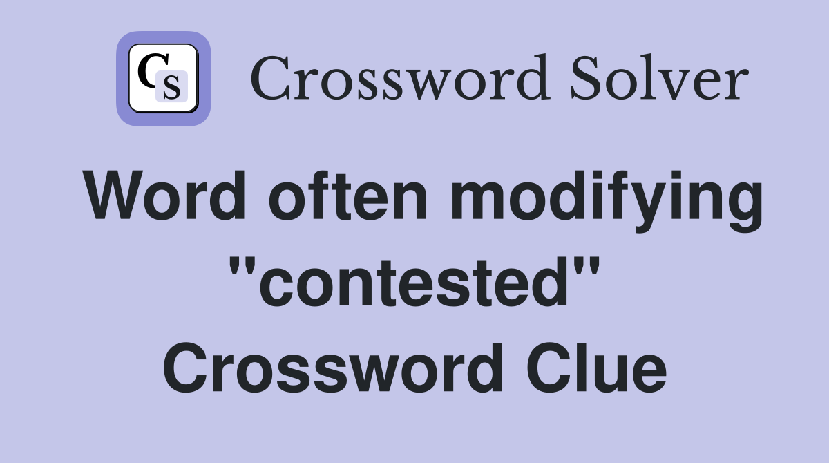 Word often modifying "contested" Crossword Clue