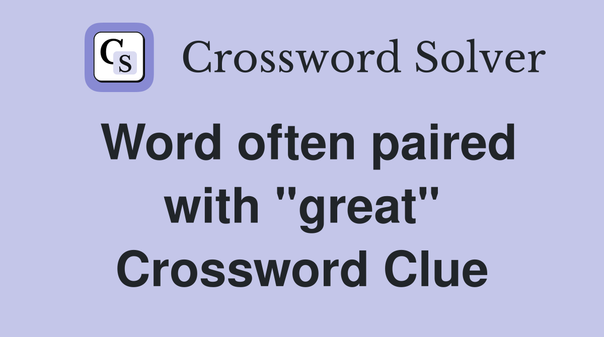Word often paired with "great" Crossword Clue