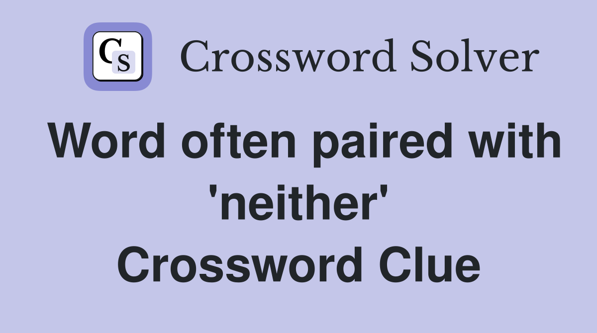 Word often paired with 'neither' Crossword Clue