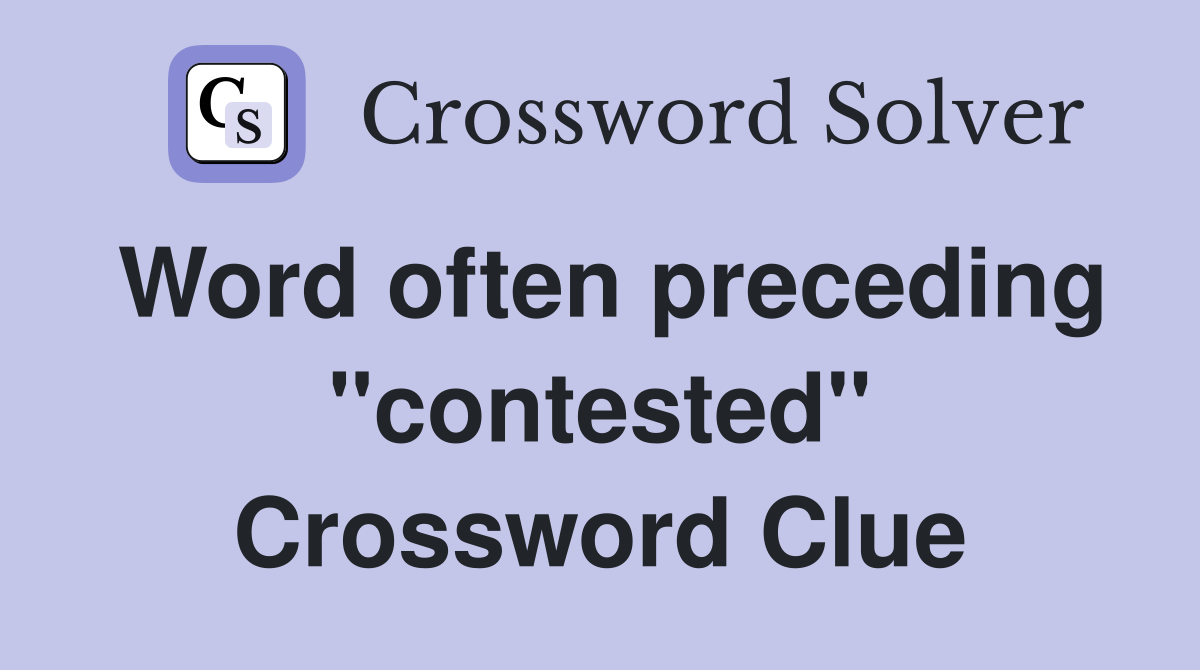 Word often preceding "contested" Crossword Clue