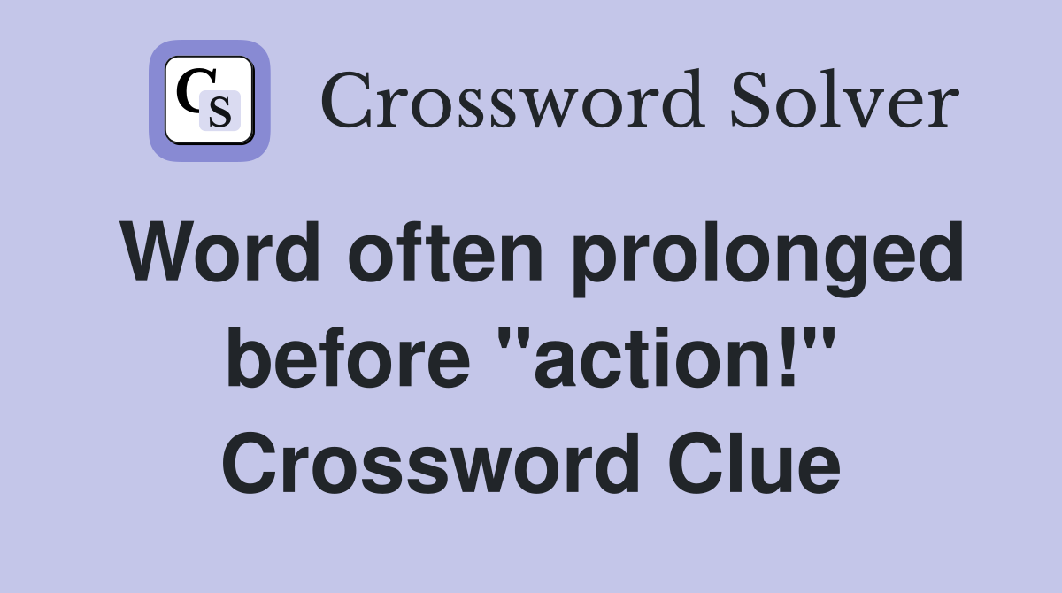 Word often prolonged before "action!" Crossword Clue
