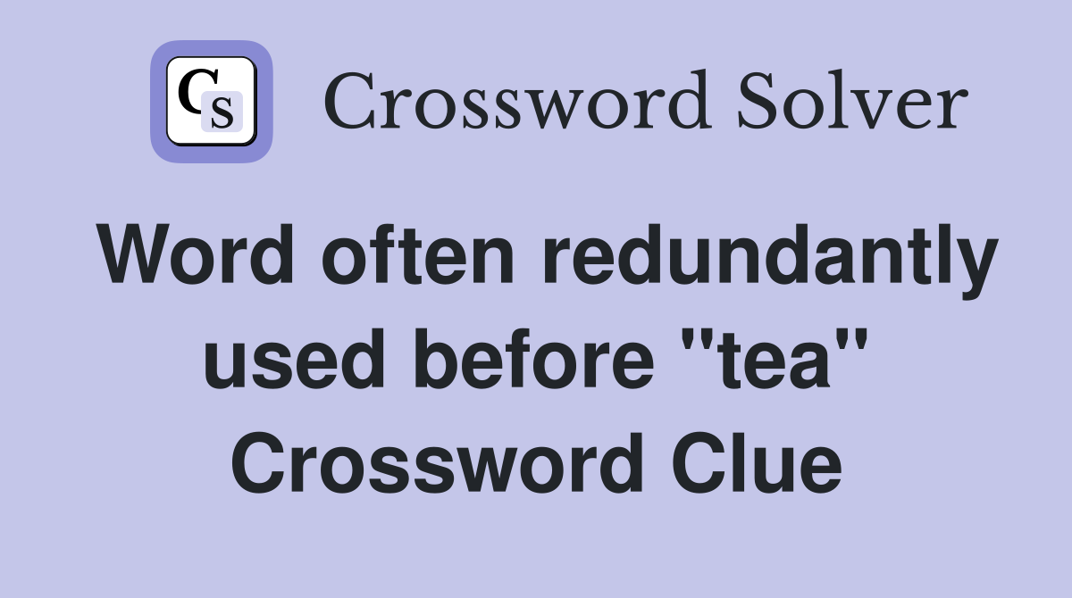 Word often redundantly used before "tea" Crossword Clue