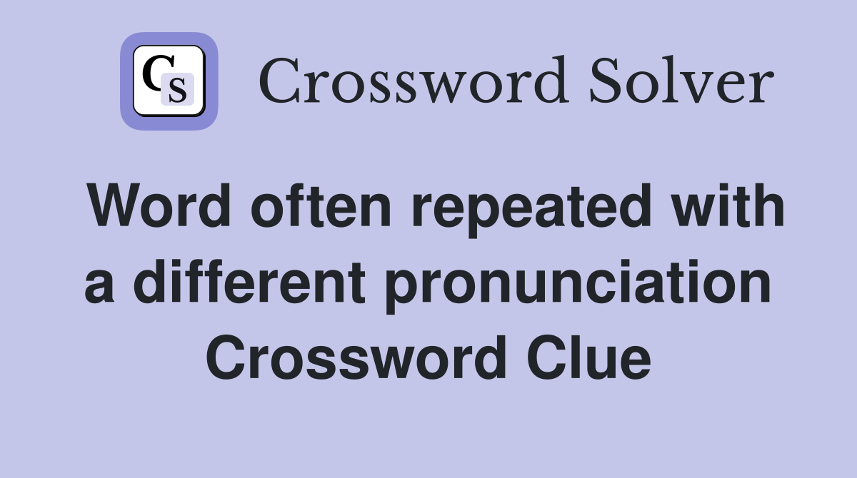 Word often repeated with a different pronunciation Crossword Clue