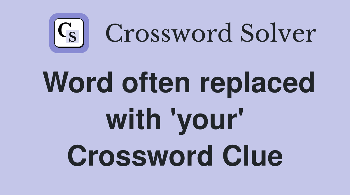 Word often replaced with 'your' Crossword Clue