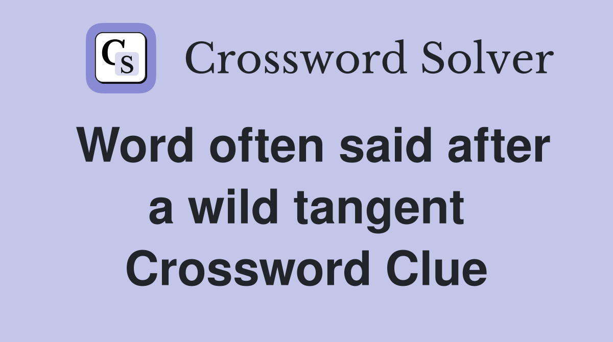 Word often said after a wild tangent Crossword Clue