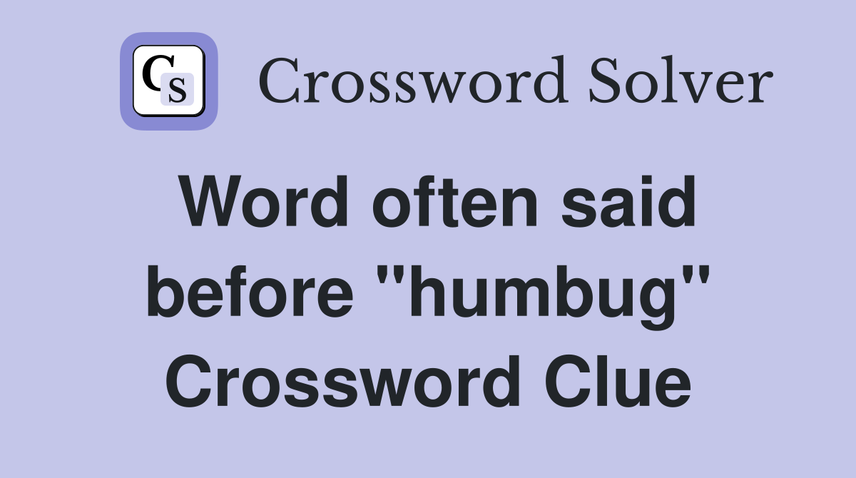 Word often said before "humbug" Crossword Clue