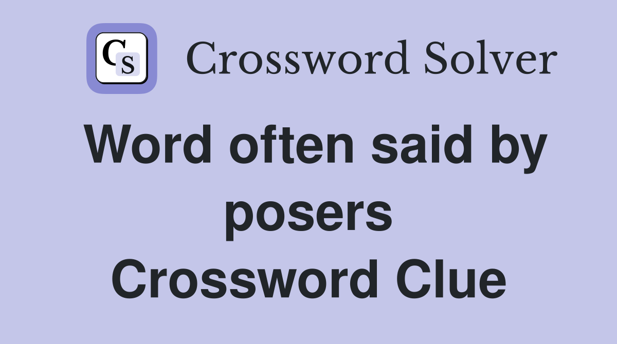Word often said by posers Crossword Clue