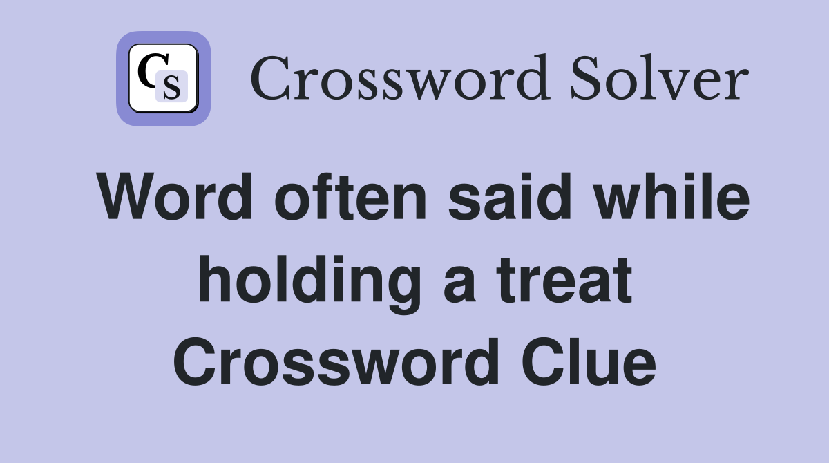 Word often said while holding a treat Crossword Clue