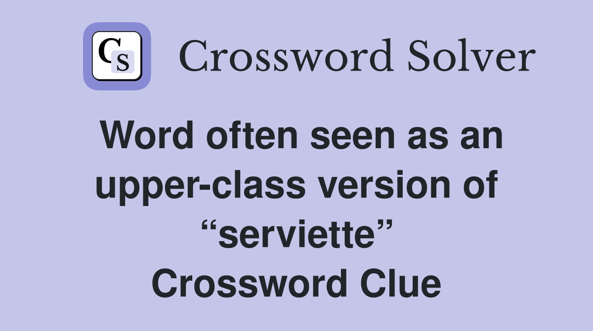 Word often seen as an upper-class version of “serviette” Crossword Clue