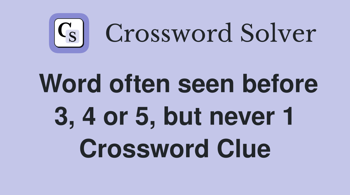 Word often seen before 3, 4 or 5, but never 1 Crossword Clue