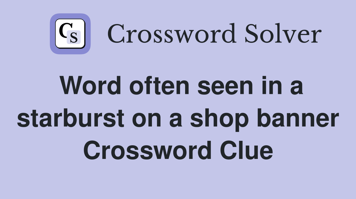 Word often seen in a starburst on a shop banner Crossword Clue