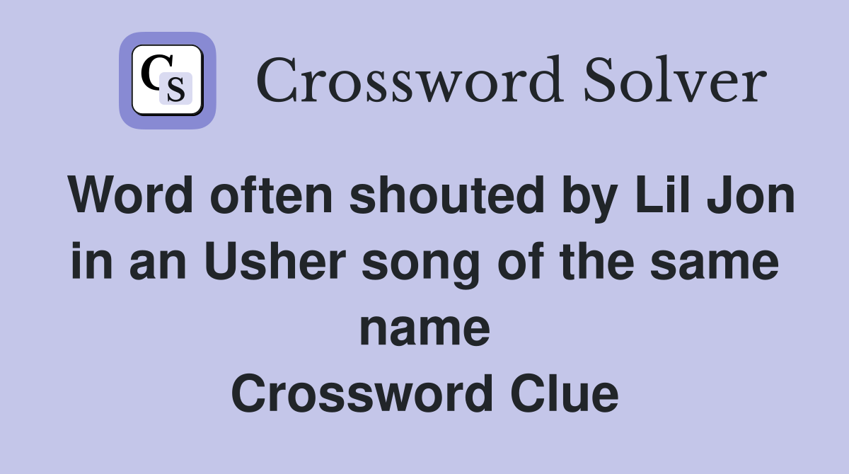 Word often shouted by Lil Jon in an Usher song of the same name Crossword Clue