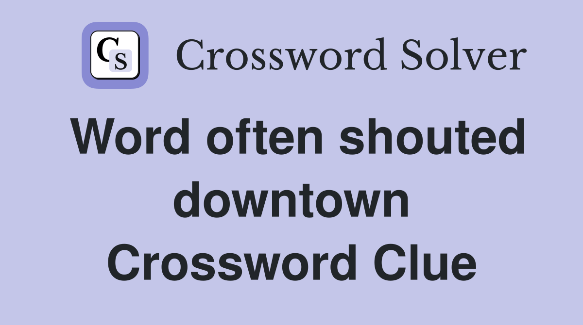 Word often shouted downtown Crossword Clue