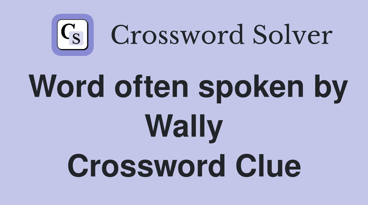 Word often spoken by Wally Crossword Clue