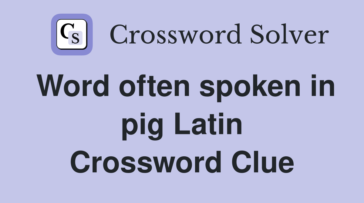 Word often spoken in pig Latin Crossword Clue